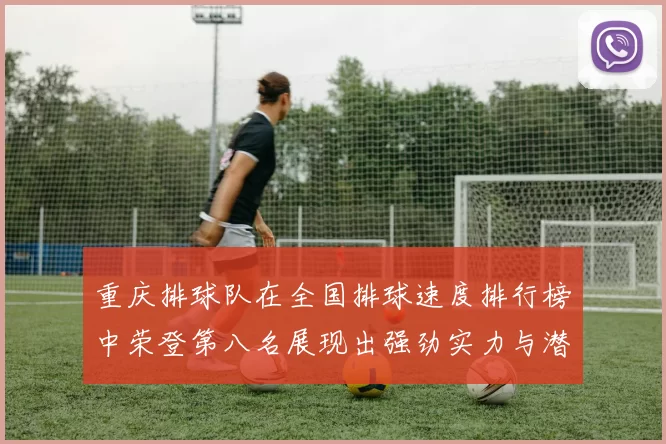 重庆排球队在全国排球速度排行榜中荣登第八名展现出强劲实力与潜力