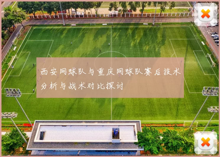 西安网球队与重庆网球队赛后技术分析与战术对比探讨