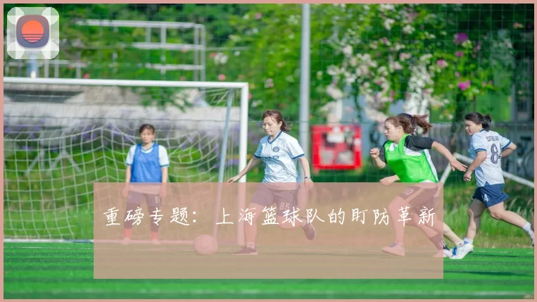 重磅专题：上海篮球队的盯防革新