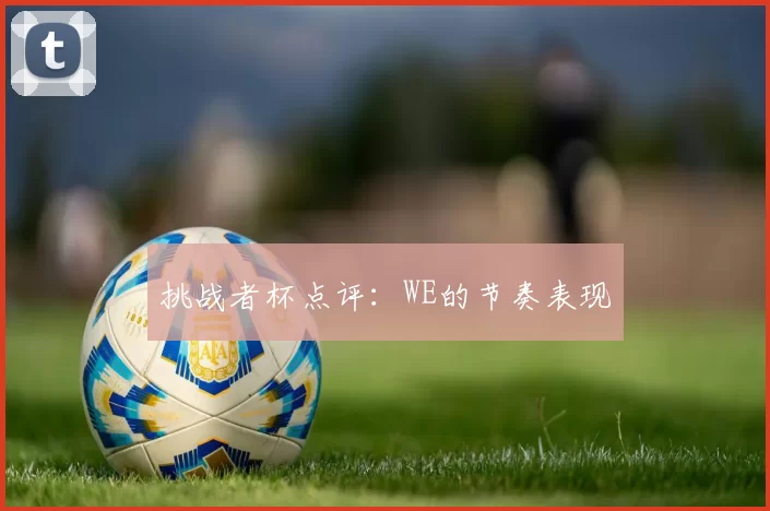 挑战者杯点评：WE的节奏表现