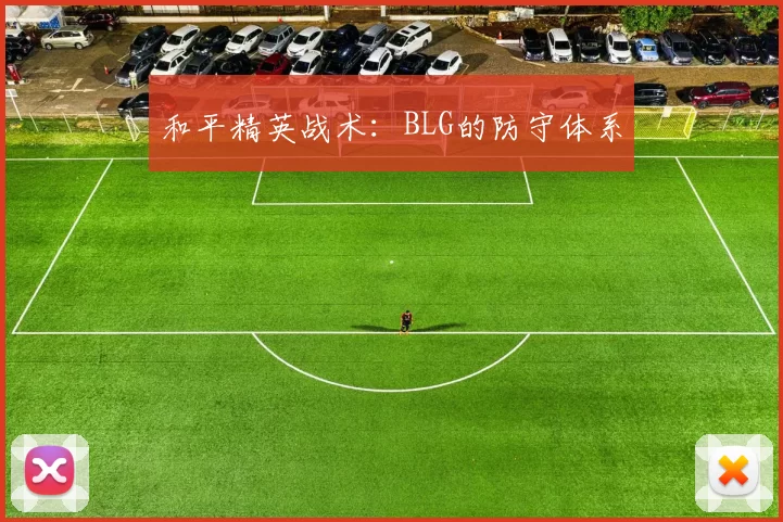 和平精英战术：BLG的防守体系