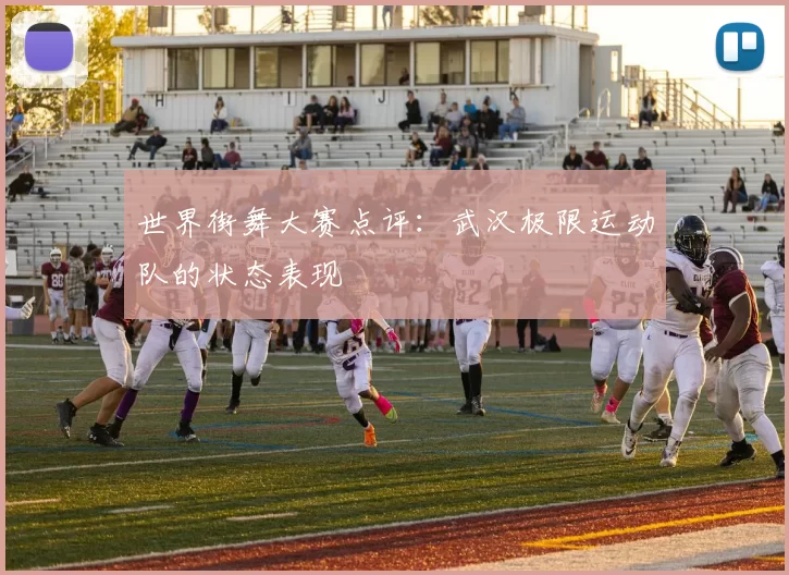 世界街舞大赛点评：武汉极限运动队的状态表现