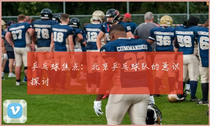 乒乓球焦点：北京乒乓球队的意识探讨