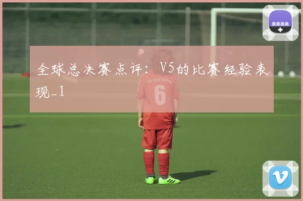 全球总决赛点评：V5的比赛经验表现_1